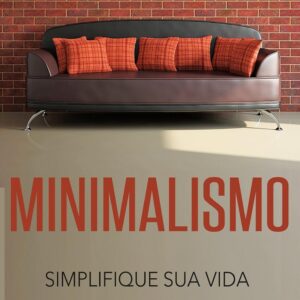 Minimalismo: Simplifique sua Vida (Menos é Mais, Livre-se da Tralha, Mais Tempo Livre)