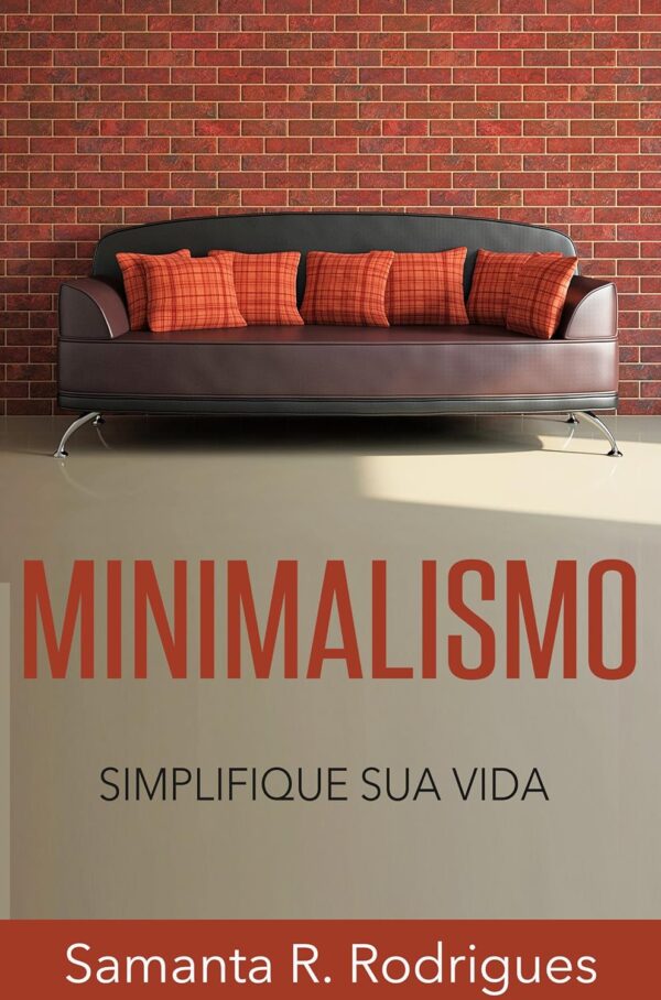Minimalismo: Simplifique sua Vida (Menos é Mais, Livre-se da Tralha, Mais Tempo Livre)