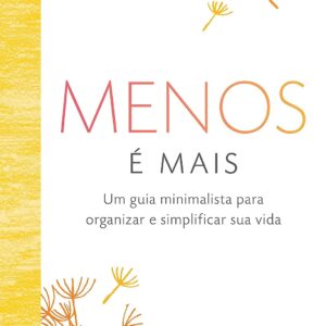 Menos é mais: Um guia minimalista para organizar e simplificar sua vida