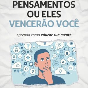 Vença Seus Pensamentos ou Eles Vencerão Você: Aprenda como educar sua mente