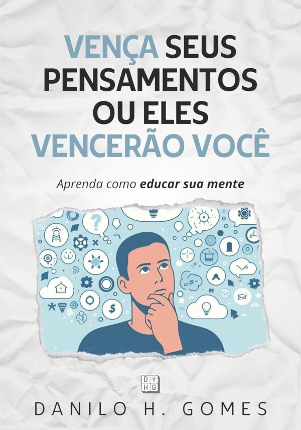 Vença Seus Pensamentos ou Eles Vencerão Você: Aprenda como educar sua mente