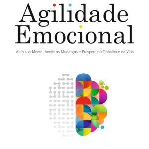 Agilidade Emocional: abra sua mente, aceite as mudanças e prospere no trabalho e na vida