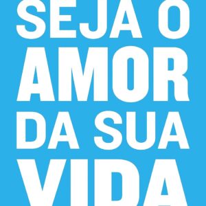 Seja o amor da sua vida