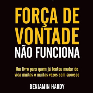 Força de vontade não funciona: Um livro para quem já tentou mudar de vida muitas e muitas vezes sem sucesso