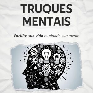 15 Incríveis Truques Mentais: Facilite sua vida mudando sua mente