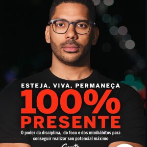 Esteja, viva, permaneça 100% Presente: O poder da disciplina, do foco e dos minihábitos para conseguir realizar seu potencial máximo