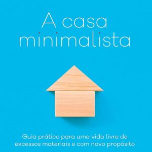 A casa minimalista: Guia prático para uma vida livre de excessos materiais e com novo propósito