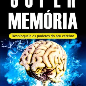 Memória: Super Memória (Desbloqueie os Poderes do Seu Cérebro em Tempo Recorde): - Memorização, Técnicas de Memorização e Aprendizagem Acelerada