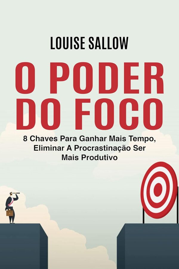 O Poder Do Foco: 8 Chaves Para Ganhar Mais Tempo, Eliminar A Procrastinação Ser Mais Produtivo