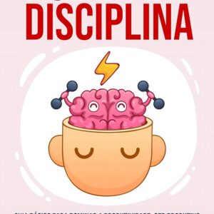 Poder Da Disciplina: Guia Básico Para Dominar A Produtividade, Ser Produtivo No Trabalho E Criar Novos Hábitos Com Autodisciplina