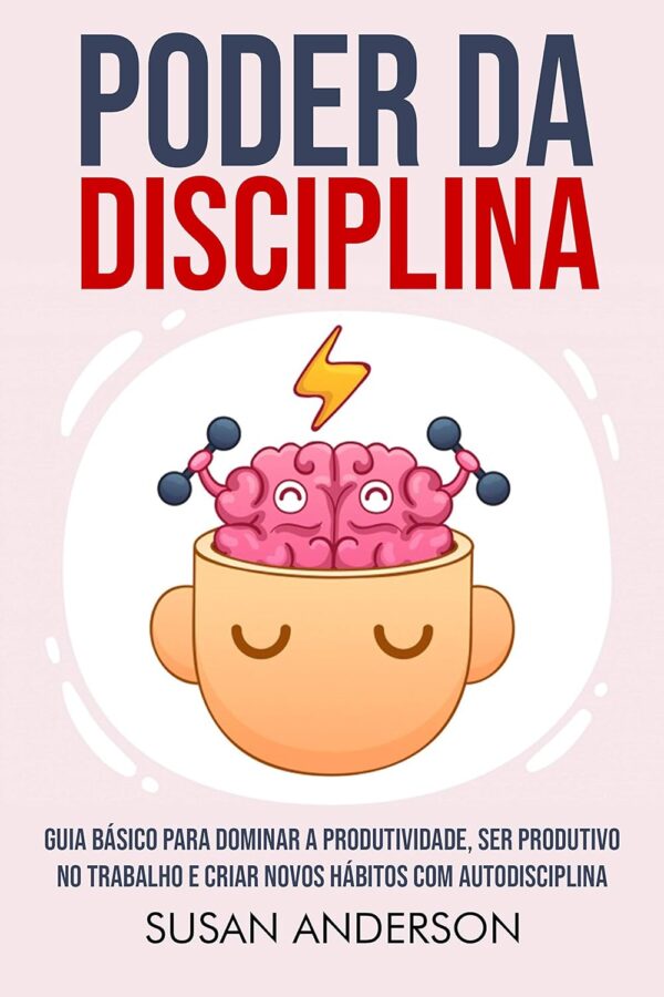 Poder Da Disciplina: Guia Básico Para Dominar A Produtividade, Ser Produtivo No Trabalho E Criar Novos Hábitos Com Autodisciplina