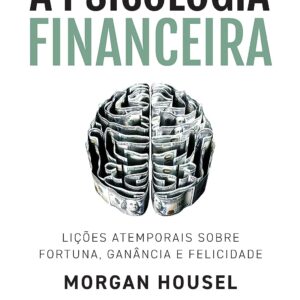 A psicologia financeira: lições atemporais sobre fortuna, ganância e felicidade
