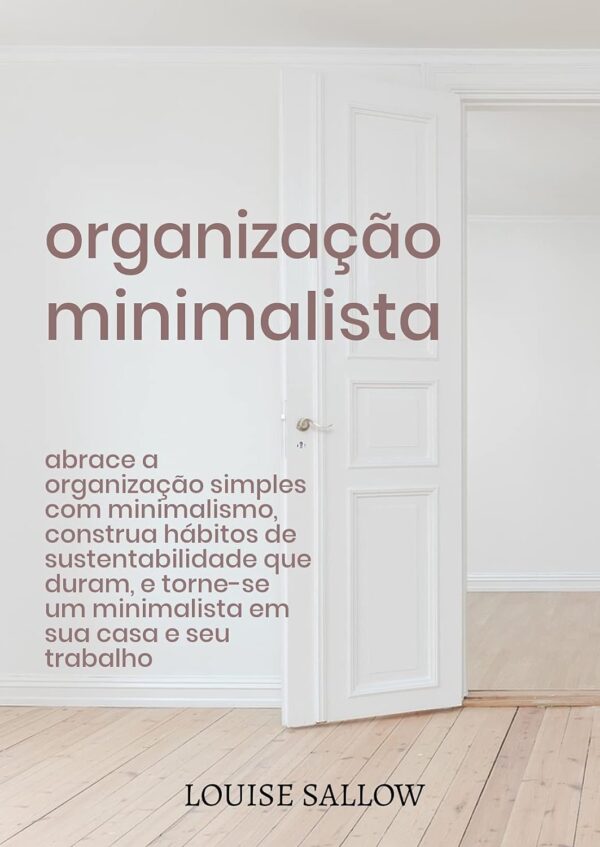Organização Minimalista: Abrace A Organização Simples Com Minimalismo, Construa Hábitos De Sustentabilidade Que Duram, E Torne-se Um Minimalista Em Sua Casa E Seu Trabalho