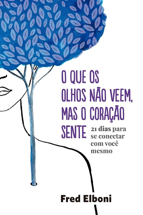 O que os olhos não veem, mas o coração sente: 21 dias para se conectar com você mesmo (Coleção Fred Elboni Livro 6)