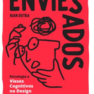 Enviesados: Psicologia e Vieses Cognitivos no Design para criar produtos e serviços que ajudam usuários a tomarem MELHORES DECISÕES