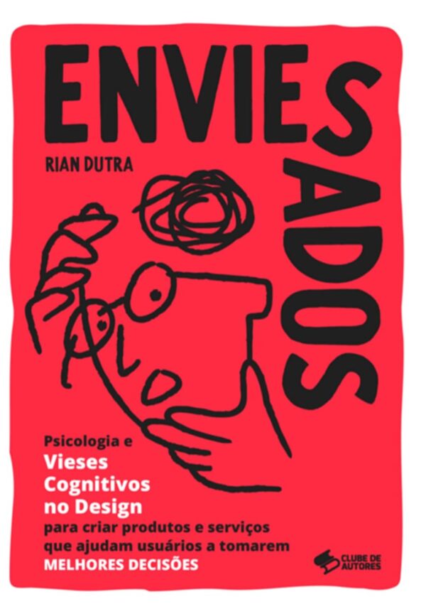 Enviesados: Psicologia e Vieses Cognitivos no Design para criar produtos e serviços que ajudam usuários a tomarem MELHORES DECISÕES