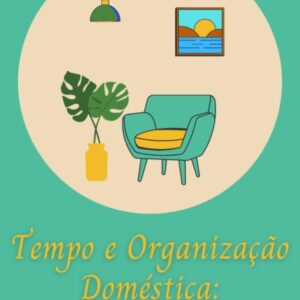 TEMPO E ORGANIZAÇÃO DOMÉSTICA: Estratégias para uma Casa mais Eficiente e Organizada