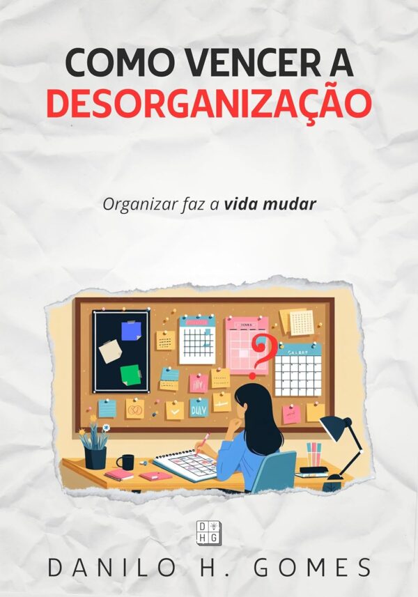 Como Vencer a Desorganização: Organizar faz a vida mudar