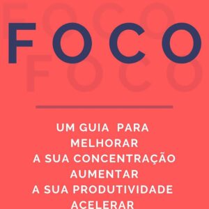FOCO: Um Guia para Melhorar a sua Concentração, Aumentar a sua Produtividade e Acelerar o seu Sucesso