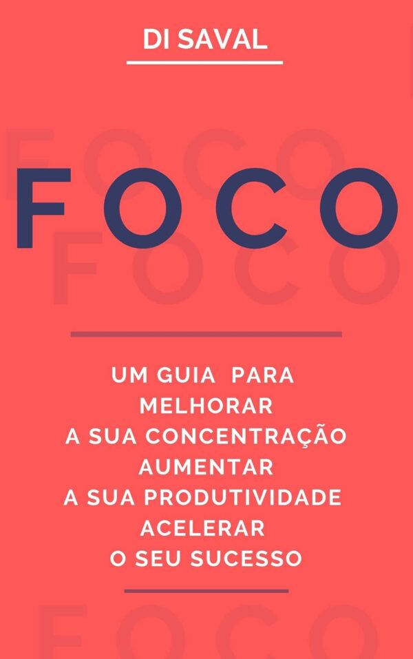 FOCO: Um Guia para Melhorar a sua Concentração, Aumentar a sua Produtividade e Acelerar o seu Sucesso