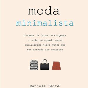 Moda Minimalista: Consuma de forma inteligente: Tenha um guarda-roupa equilibrado nesse mundo que nos convida aos excessos