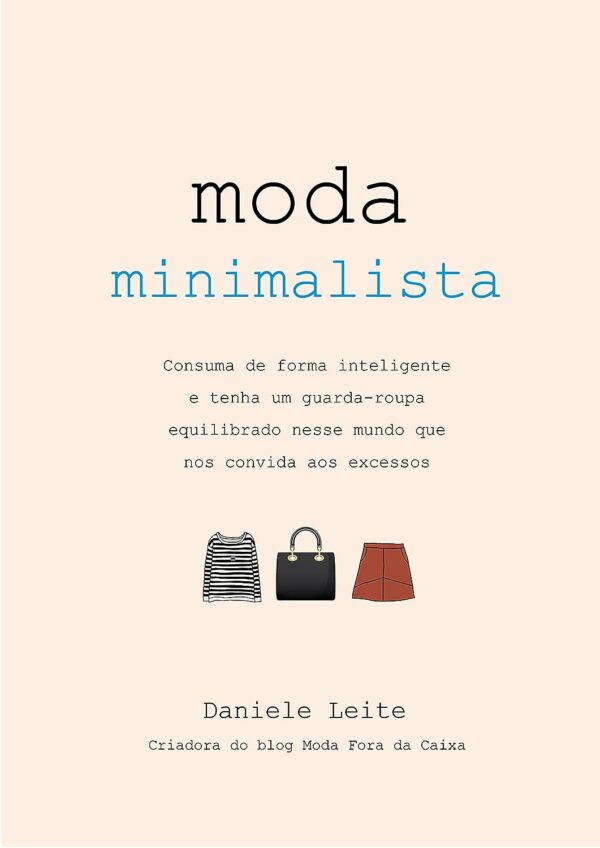 Moda Minimalista: Consuma de forma inteligente: Tenha um guarda-roupa equilibrado nesse mundo que nos convida aos excessos