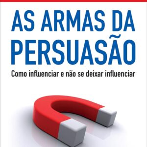 As armas da persuasão: Como influenciar e não se deixar influenciar