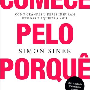 Comece pelo porquê: Como grandes líderes inspiram pessoas e equipes a agir