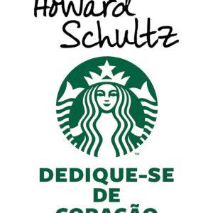Dedique-se de coração: A história de como a Starbucks se tornou uma grande empresa de xícara em xícara