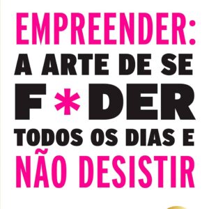 Empreender: a arte de se foder todos os dias e não desistir: Um manual de sobrevivência para o mundo real do empreendedorismo