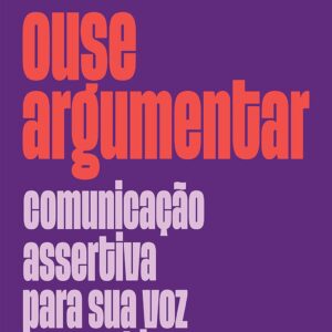 Ouse argumentar: Comunicação assertiva para sua voz ser ouvida